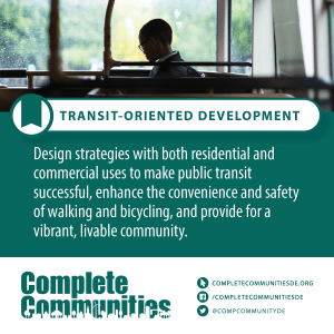 Transit-oriented development: Design strategies with both residential and commercial uses to make public transit successful, enhance the convenience and safety of walking and bicycling, and provide for a vibrant, livable community.
