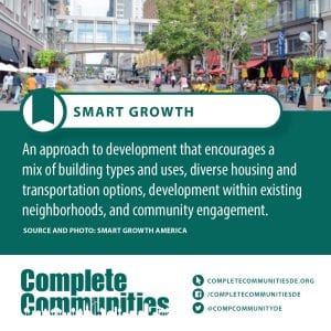 Smart Growth: An approach to development that encourages a mix of building types and uses, diverse housing and transportation options, development within existing neighborhoods, and community engagement.