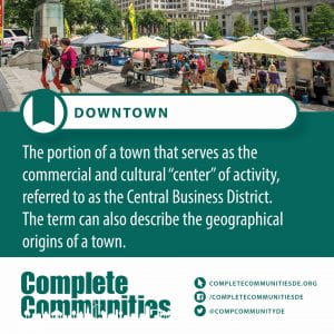 Downtown. The portion of a town that serves as the commercial and cultural “center” of activity, referred to as the Central Business District. The term can also describe the geographical origins of a town.