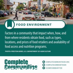 Food Environment. Factors in a community that impact when, how, and from where residents obtain food, such as types, locations, and prices of food retailers and availability of food access and nutrition programs.