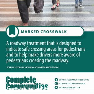 Marked Crosswalk. A roadway treatment that is designed to indicate safe crossing areas for pedestrians and to help make drivers more aware of pedestrians crossing the roadway.